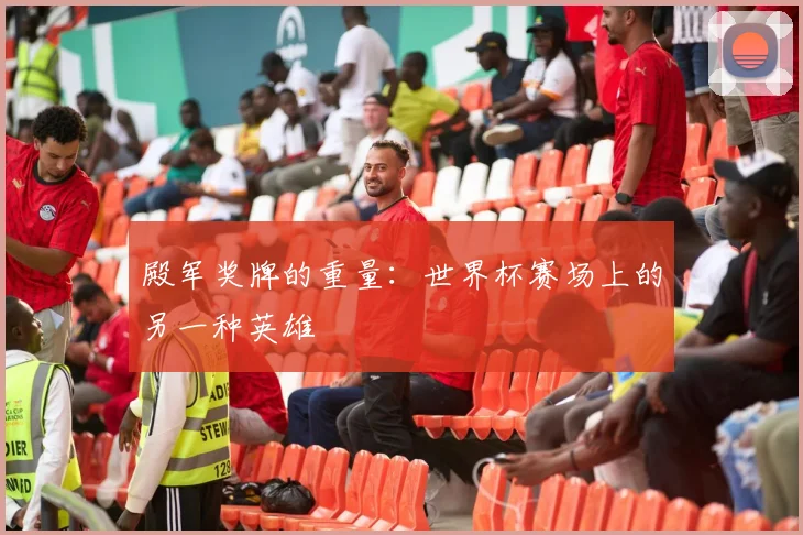 殿军奖牌的重量：世界杯赛场上的另一种英雄