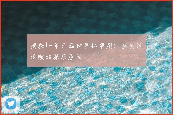 揭秘14年巴西世界杯惨剧：历史性溃败的深层原因
