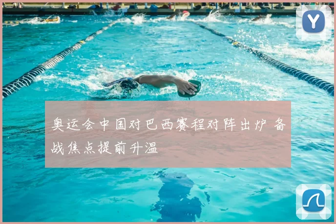 奥运会中国对巴西赛程对阵出炉 备战焦点提前升温