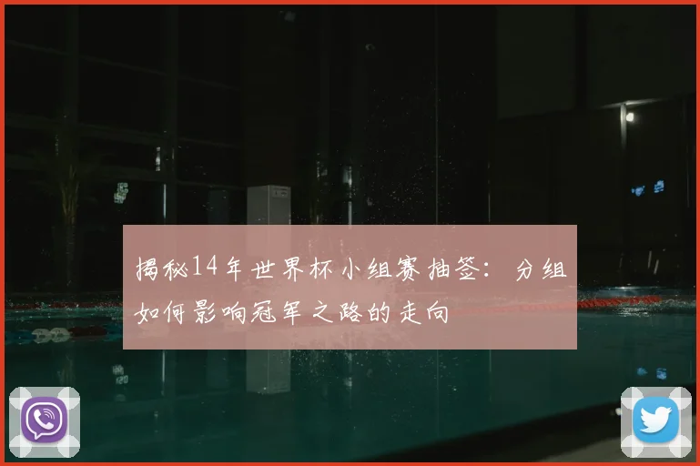 揭秘14年世界杯小组赛抽签:分组如何影响冠军之路的走向
