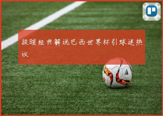 段暄经典解说巴西世界杯引球迷热议