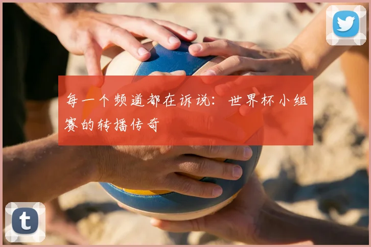 每一个频道都在诉说：世界杯小组赛的转播传奇